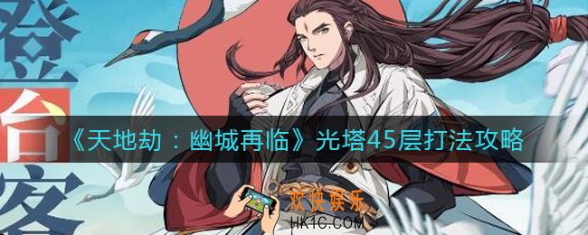 天地劫幽城再临光塔45层怎么打_光塔45层打法攻略