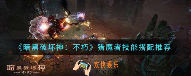 暗黑破坏神不朽猎魔者技能怎么搭配_猎魔者技能搭配推荐
