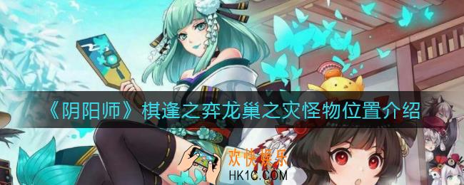 阴阳师棋逢之弈龙巢之灾怪物在哪_棋逢之弈龙巢之灾怪物位置介绍