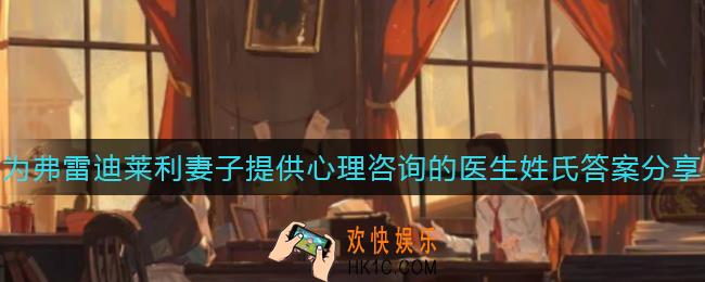 第五人格为弗雷迪莱利妻子提供心理咨询的医生姓氏是什么_为弗雷迪莱利妻子提供心理咨询的医生姓氏答案分享