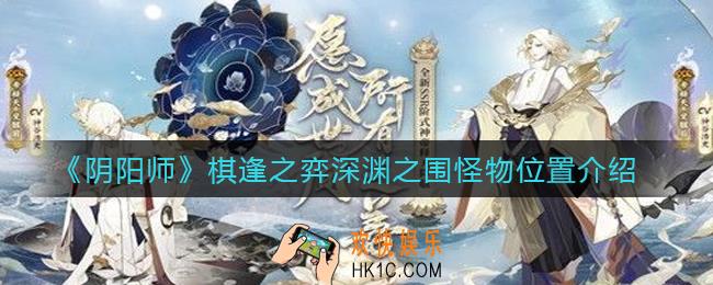 阴阳师棋逢之弈深渊之围怪物在哪_棋逢之弈深渊之围怪物位置介绍