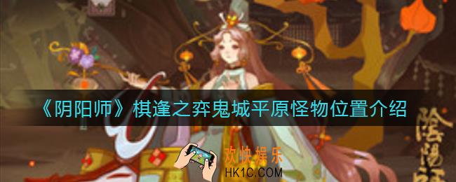 阴阳师棋逢之弈鬼城平原怪物在哪_棋逢之弈鬼城平原怪物位置介绍