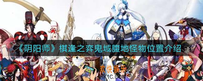 阴阳师棋逢之弈鬼域腹地怪物在哪_棋逢之弈鬼域腹地怪物位置介绍
