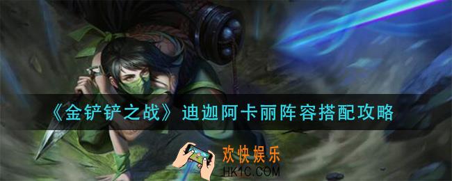 金铲铲之战迪迦阿卡丽怎么玩_迪迦阿卡丽阵容搭配攻略