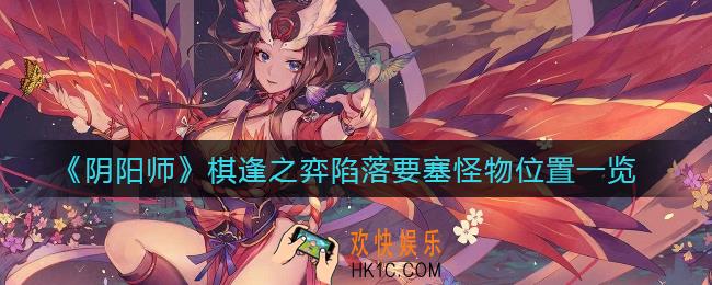 阴阳师棋逢之弈陷落要塞怪物在哪_棋逢之弈陷落要塞怪物位置一览