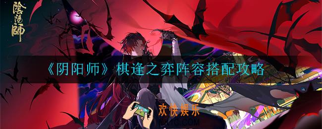 阴阳师棋逢之弈阵容怎么搭配_搭配攻略