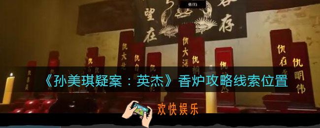 孙美琪疑案2022英杰香炉在哪里_香炉攻略线索位置