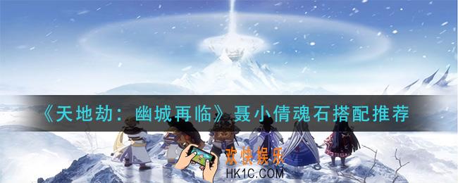 天地劫幽城再临聂小倩魂石怎么搭配_聂小倩魂石搭配推荐