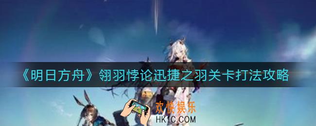 明日方舟翎羽悖论迅捷之羽关卡怎么打_翎羽悖论迅捷之羽关卡打法攻略