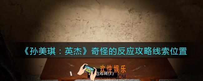 孙美琪疑案2022英杰奇怪的反应在哪里_奇怪反应攻略线索位置