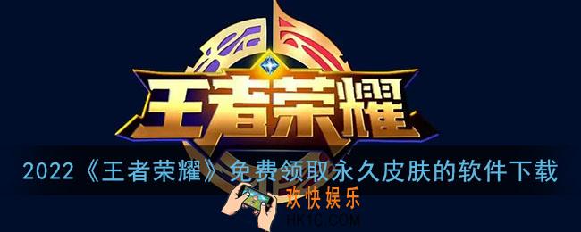 2022免费领取王者荣耀永久皮肤的软件_王者荣耀免费领永久皮肤软件下载2022最新