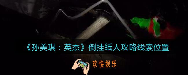 孙美琪疑案2022英杰倒挂纸人在哪里_倒挂纸人攻略线索位置