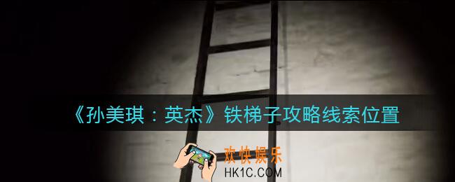 孙美琪疑案2022英杰铁梯子在哪里_铁梯子攻略线索位置