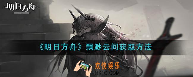 明日方舟飘渺云间怎么获得_飘渺云间获取方法
