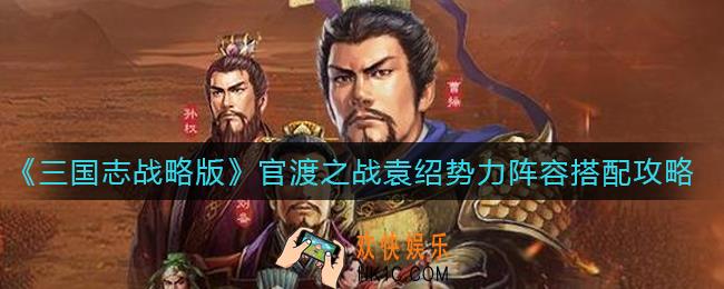 三国志战略版官渡之战袁绍势力阵容怎么搭配_官渡之战袁绍势力阵容搭配攻略