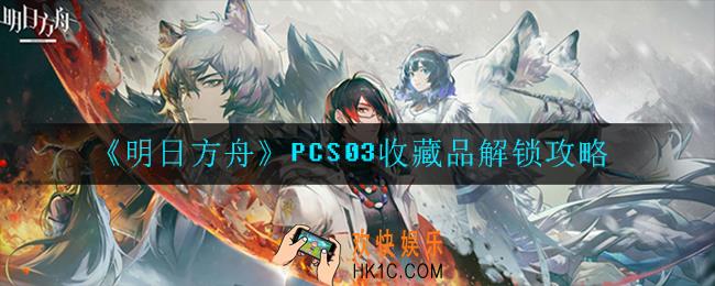 明日方舟PCS03收藏品怎么解锁_解锁攻略