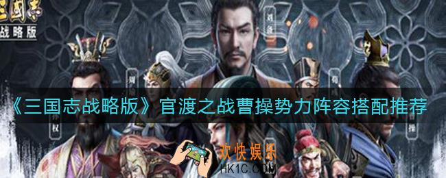 三国志战略版官渡之战曹操势力阵容怎么搭配_官渡之战曹操势力阵容搭配推荐