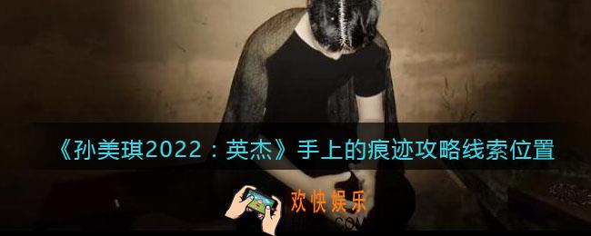 孙美琪疑案2022英杰手上的痕迹在哪里_手上的痕迹攻略线索位置