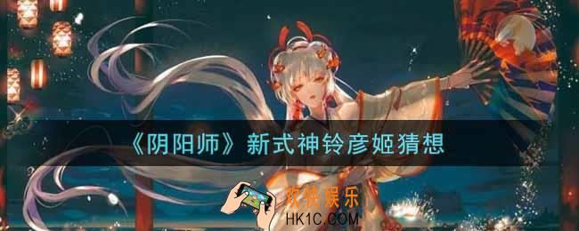 阴阳师新式神铃彦姬怎么样_新式神铃彦姬猜想