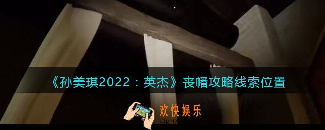 孙美琪疑案2022英杰丧幡在哪里_丧幡攻略线索位置
