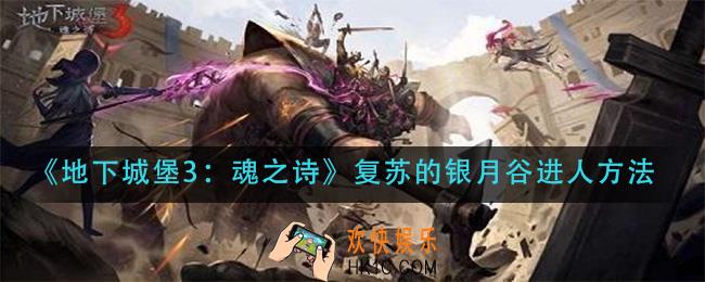 地下城堡3魂之诗复苏的银月谷怎么进_复苏的银月谷进人方法