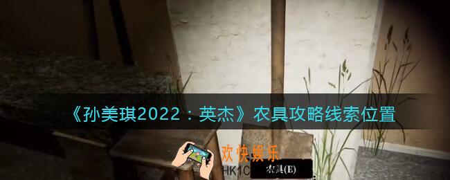 孙美琪疑案2022英杰农具在哪里_农具攻略线索位置
