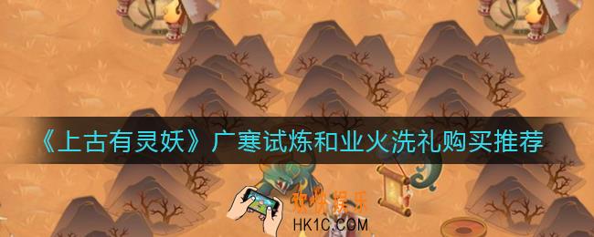 上古有灵妖广寒试炼和业火洗礼买什么好_广寒试炼和业火洗礼购买推荐