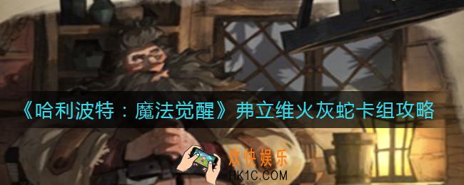 哈利波特魔法觉醒弗立维火灰蛇卡组怎么搭配_哈利波特魔法觉醒弗立维火灰蛇卡组攻略