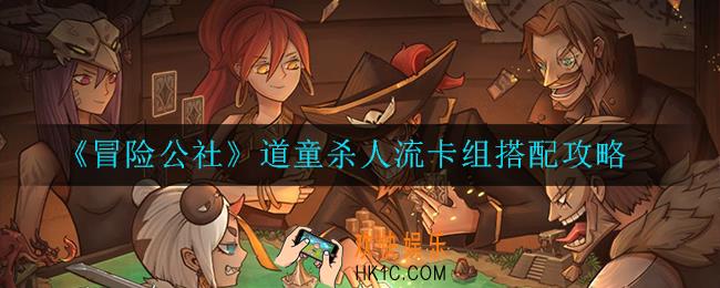 冒险公社道童杀人流卡组怎么搭配_搭配攻略