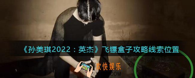 孙美琪疑案2022英杰飞镖盒子在哪里_飞镖盒子攻略线索位置