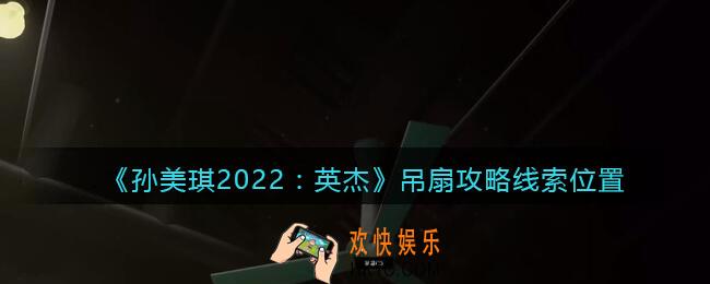 孙美琪疑案2022英杰吊扇在哪里_吊扇攻略线索位置