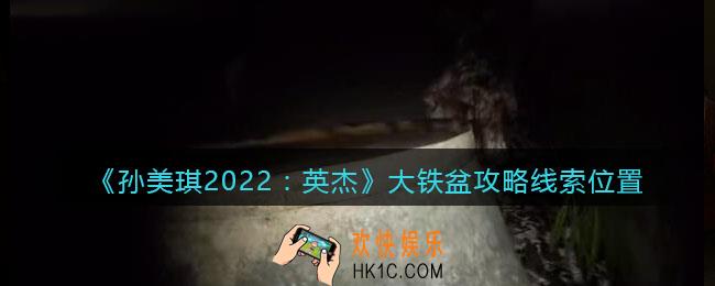 孙美琪疑案2022英杰大铁盆在哪里_大铁盆攻略线索位置