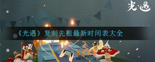 光遇复刻先祖最新时间表怎么看_最新时间表大全
