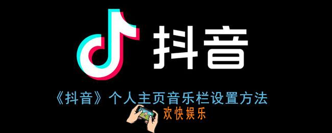 抖音个人主页音乐栏如何设置_抖音个人主页展示我的音乐设置方法