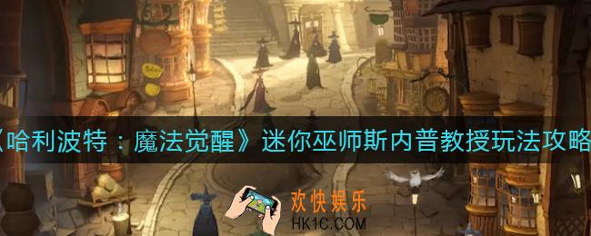哈利波特魔法觉醒迷你巫师斯内普教授怎么玩_迷你巫师斯内普教授玩法攻略