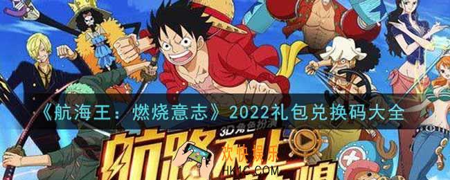 航海王燃烧意志最新礼包兑换码有哪些2022_礼包码领取