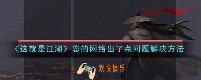 这就是江湖您的网络出了点问题怎么办_您的网络出了点问题解决方法
