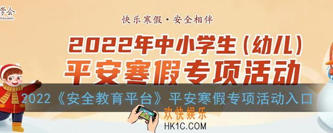 2022安全教育平台平安寒假专项活动入口_中小学生幼儿平安寒假专项活动官网登录