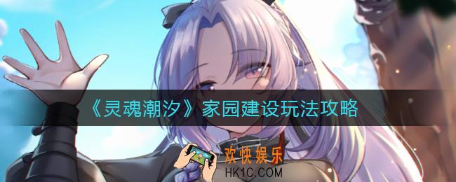 灵魂潮汐家园建设怎么玩_家园建设玩法攻略