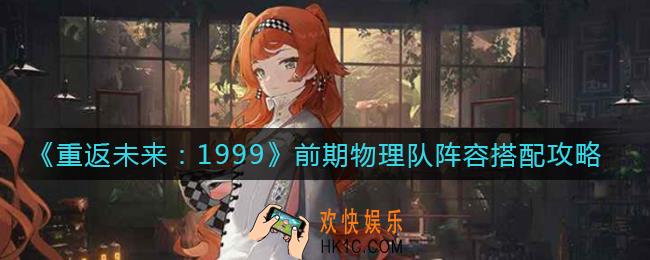 重返未来1999前期物理队阵容怎么搭配_前期物理队阵容搭配攻略