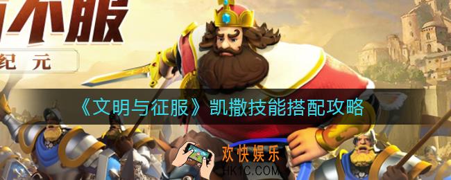 文明与征服凯撒技能怎么搭配_凯撒技能搭配攻略
