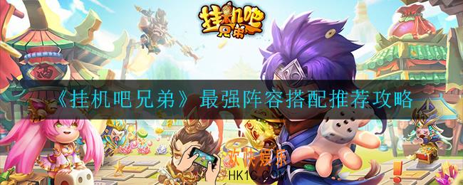 挂机吧兄弟最强阵容怎么选择_搭配推荐攻略