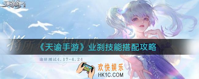 天谕手游业刹技能怎么搭配_业刹技能搭配攻略