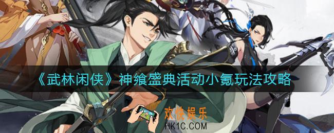 武林闲侠神飨盛典活动小氪怎么玩_神飨盛典活动小氪玩法攻略