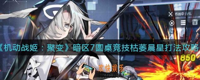 机动战姬聚变暗区7圆桌竞技枯萎晨星怎么打_暗区7圆桌竞技枯萎晨星打法攻略