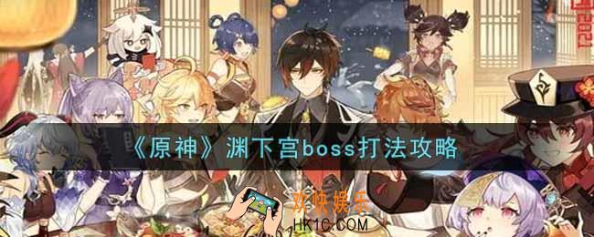 原神渊下宫boss怎么打_渊下宫boss打法攻略