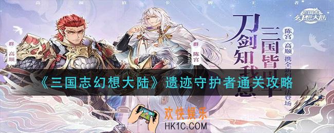  三国志幻想大陆遗迹守护者怎么过_遗迹守护者通关攻略