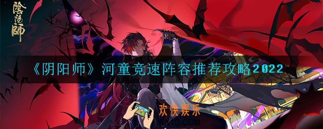 阴阳师河童竞速阵容怎么搭配_阵容推荐攻略2022