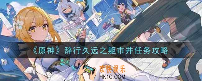 原神辞行久远之躯市井任务怎么做_辞行久远之躯市井任务攻略