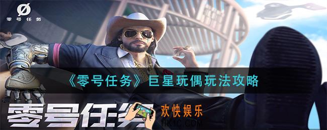 零号任务巨星玩偶怎么玩_巨星玩偶玩法攻略